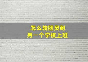 怎么转团员到另一个学校上班