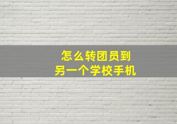 怎么转团员到另一个学校手机