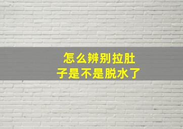 怎么辨别拉肚子是不是脱水了