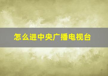 怎么进中央广播电视台