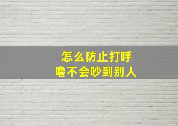 怎么防止打呼噜不会吵到别人