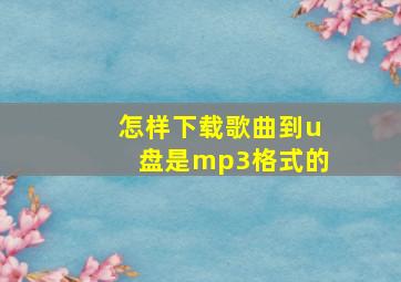 怎样下载歌曲到u盘是mp3格式的