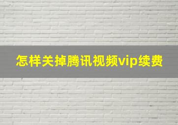 怎样关掉腾讯视频vip续费