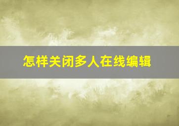 怎样关闭多人在线编辑