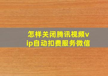 怎样关闭腾讯视频vip自动扣费服务微信