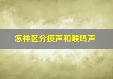 怎样区分痰声和喉鸣声