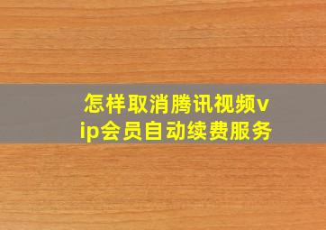 怎样取消腾讯视频vip会员自动续费服务