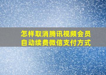 怎样取消腾讯视频会员自动续费微信支付方式