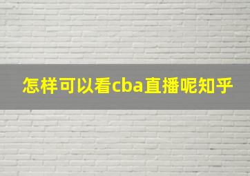 怎样可以看cba直播呢知乎