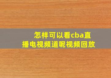 怎样可以看cba直播电视频道呢视频回放