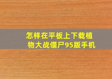 怎样在平板上下载植物大战僵尸95版手机