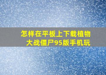 怎样在平板上下载植物大战僵尸95版手机玩