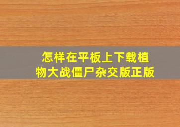 怎样在平板上下载植物大战僵尸杂交版正版