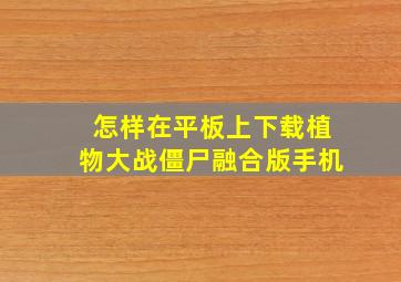 怎样在平板上下载植物大战僵尸融合版手机