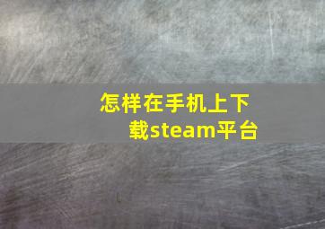 怎样在手机上下载steam平台