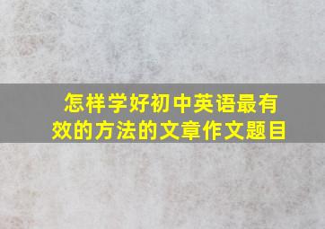 怎样学好初中英语最有效的方法的文章作文题目