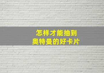 怎样才能抽到奥特曼的好卡片