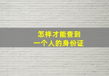 怎样才能查到一个人的身份证