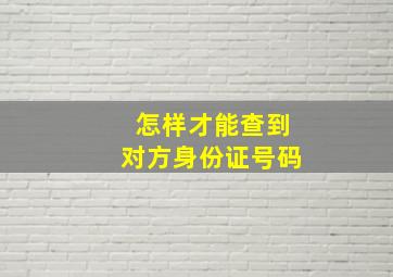 怎样才能查到对方身份证号码