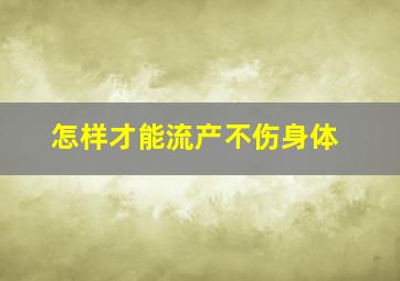 怎样才能流产不伤身体