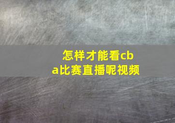 怎样才能看cba比赛直播呢视频