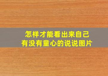 怎样才能看出来自己有没有童心的说说图片