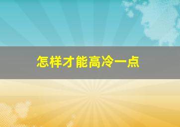 怎样才能高冷一点