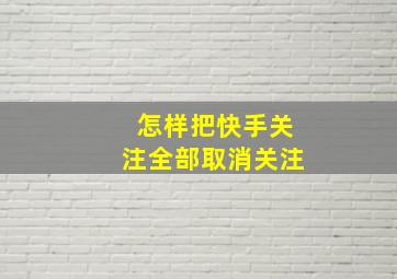 怎样把快手关注全部取消关注