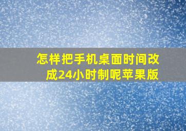 怎样把手机桌面时间改成24小时制呢苹果版