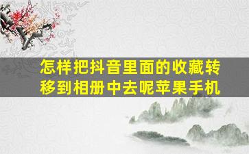 怎样把抖音里面的收藏转移到相册中去呢苹果手机