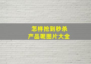 怎样抢到秒杀产品呢图片大全