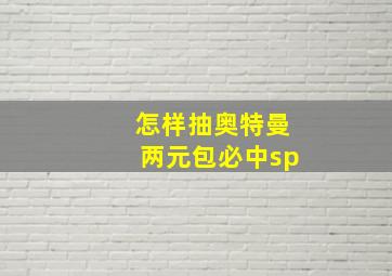 怎样抽奥特曼两元包必中sp