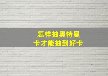 怎样抽奥特曼卡才能抽到好卡