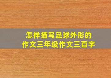 怎样描写足球外形的作文三年级作文三百字