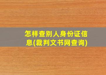 怎样查别人身份证信息(裁判文书网查询)