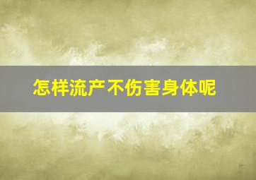 怎样流产不伤害身体呢