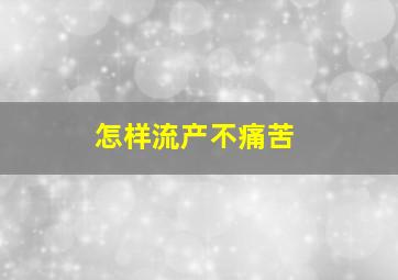 怎样流产不痛苦