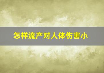 怎样流产对人体伤害小