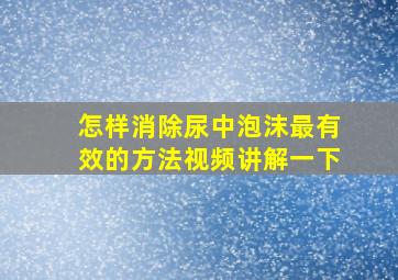 怎样消除尿中泡沫最有效的方法视频讲解一下