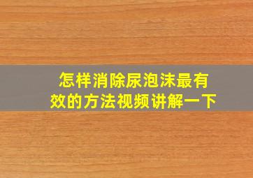 怎样消除尿泡沫最有效的方法视频讲解一下