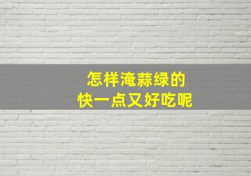 怎样淹蒜绿的快一点又好吃呢