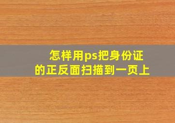 怎样用ps把身份证的正反面扫描到一页上