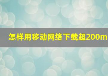 怎样用移动网络下载超200m