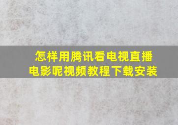 怎样用腾讯看电视直播电影呢视频教程下载安装