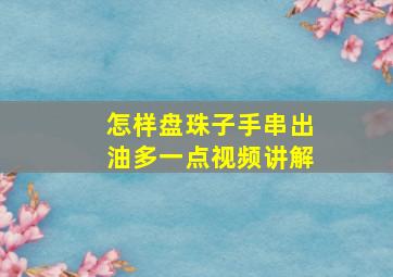 怎样盘珠子手串出油多一点视频讲解