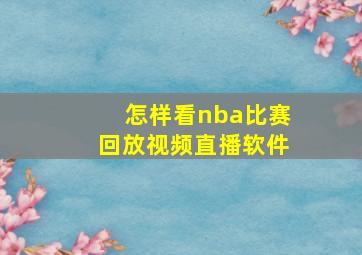 怎样看nba比赛回放视频直播软件