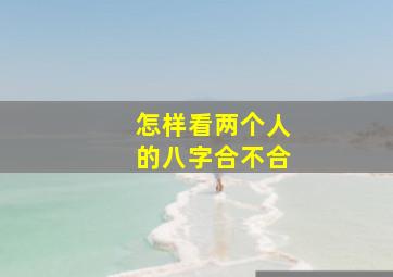 怎样看两个人的八字合不合