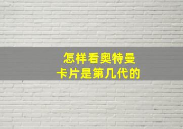 怎样看奥特曼卡片是第几代的