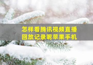 怎样看腾讯视频直播回放记录呢苹果手机