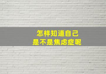 怎样知道自己是不是焦虑症呢